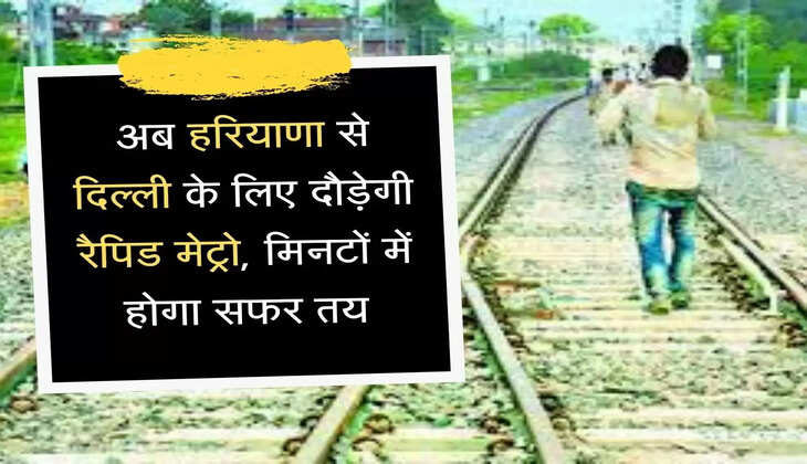 Haryana Rapid Metro अब हरियाणा से दिल्ली के लिए दौड़ेगी रैपिड मेट्रो, मिनटों में होगा सफर तय