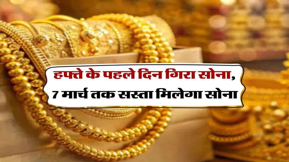 Gold rate :&nbsp; हफ्ते के पहले दिन गिरा सोना, 7 मार्च तक सस्ता मिलेगा सोना