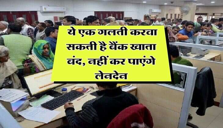 Bank News : ये एक गलती करवा सकती है बैंक खाता बंद, नहीं कर पाएंगे लेनदेन