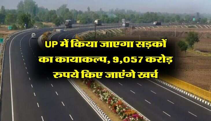  UP में किया जाएगा सड़कों का कायाकल्प, 9,057 करोड़ रुपये किए जाएंगे खर्च