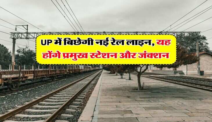 UP में बिछेगी नई रेल लाइन, यह होंगे प्रमुख स्टेशन और जंक्शन