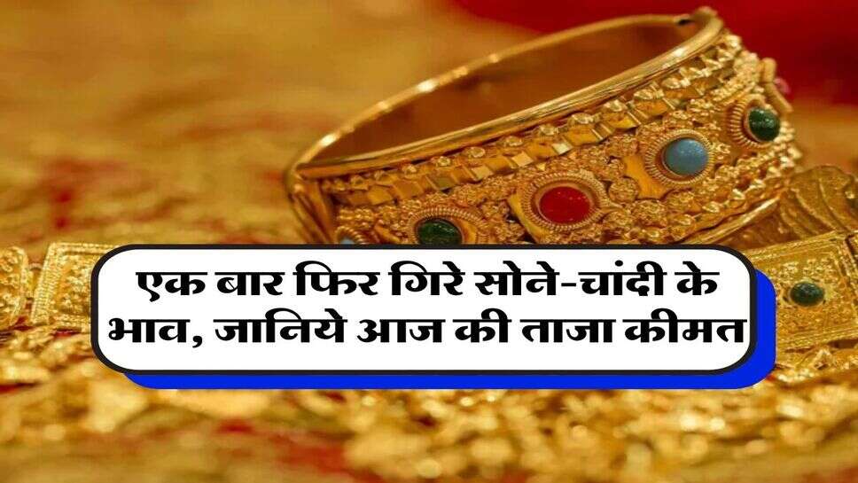 Gold-Silver Price : एक बार फिर गिरे सोने-चांदी के भाव, जानिये आज की ताजा कीमत