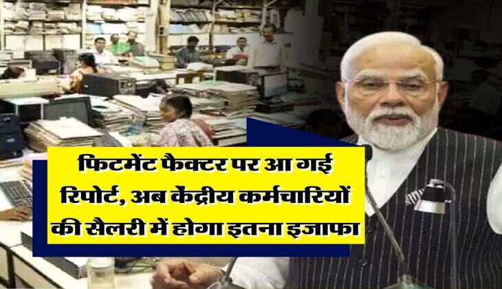 8th pay commission : फिटमेंट फैक्टर पर आ गई रिपोर्ट, अब केंद्रीय कर्मचारियों की सैलरी में होगा इतना इजाफा