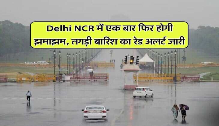 Delhi NCR में एक बार फिर होगी झमाझम, तगड़ी बारिश का रेड अलर्ट जारी