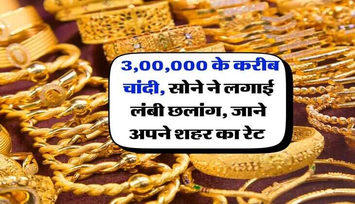 Gold Silver Price : 3,00,000 के करीब चांदी, सोने ने लगाई लंबी छलांग, जाने अपने शहर का रेट&nbsp;