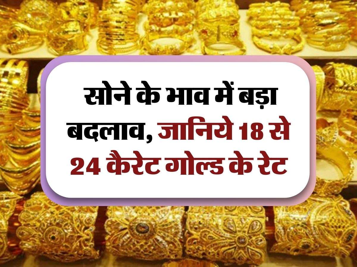 Gold Price Today :  सोने के भाव में बड़ा बदलाव, जानिये 18 से 24 कैरेट गोल्ड के रेट