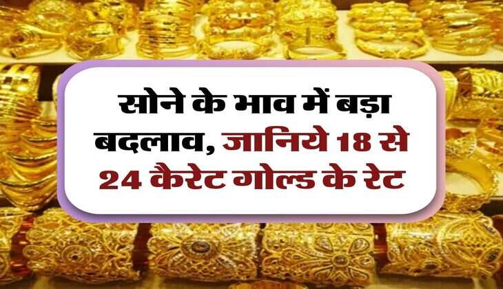 Gold Price Today :  सोने के भाव में बड़ा बदलाव, जानिये 18 से 24 कैरेट गोल्ड के रेट
