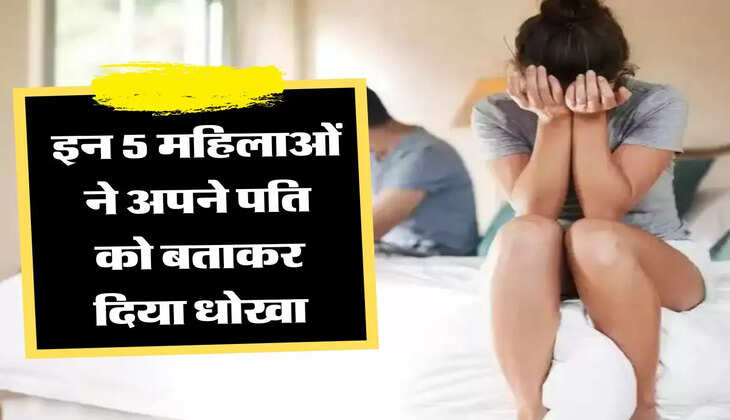 इन 5 महिलाओं ने अपने पति को बताकर दिया धोखा, फिर हुआ कुछ ऐसा