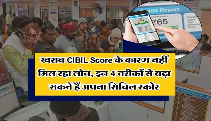 खराब CIBIL Score के कारण नहीं मिल रहा लोन, इन 4 तरीकों से बढ़ा सकते हैं अपना सिबिल स्कोर