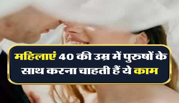 Relationship: महिलाएं 40 की उम्र में पुरुषों के साथ करना चाहती हैं ये काम, नहीं कर पाती कंट्रोल 