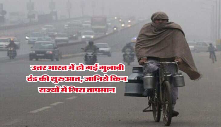 Weather Forecast : उत्तर भारत में हो गई गुलाबी ठंड की शुरुआत, जानिये किन राज्यों में गिरा तापमान