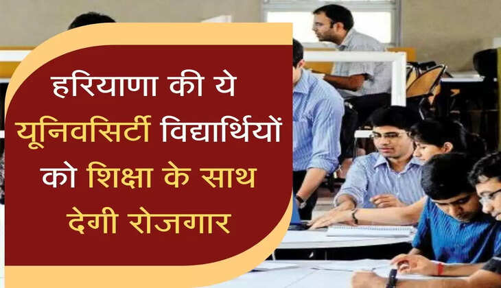 खुशखबरी! हरियाणा की ये यूनिवसिर्टी विद्यार्थियों को शिक्षा के साथ देगी रोजगार