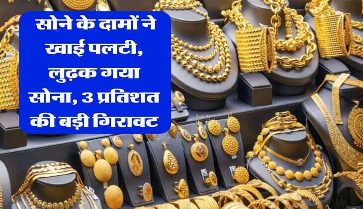 Gold Rate : सोने के दामों ने खाई पलटी, लुढ़क गया सोना, 3 प्रतिशत की बड़ी गिरावट