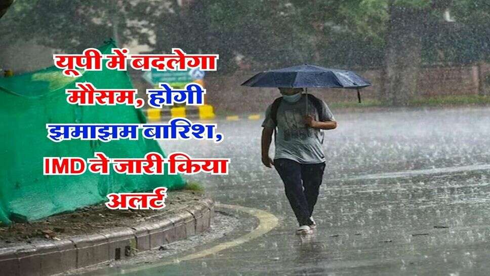 UP Weather : यूपी में बदलेगा मौसम, होगी झमाझम बारिश, IMD ने जारी किया अलर्ट