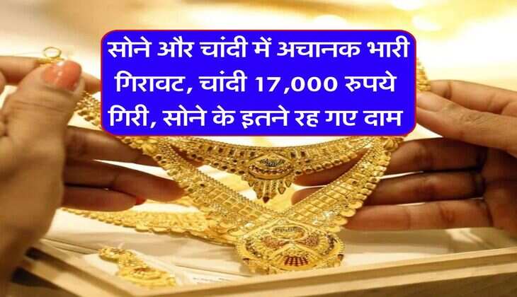  Gold Rate : सोने और चांदी में अचानक भारी गिरावट, चांदी 17,000 रुपये गिरी, सोने के इतने रह गए दाम