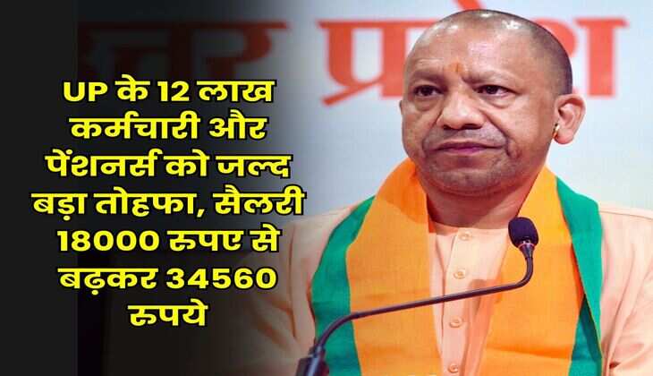 UP के 12 लाख कर्मचारी और पेंशनर्स को जल्द बड़ा तोहफा, सैलरी 18000 रुपए से बढ़कर 34560 रुपये