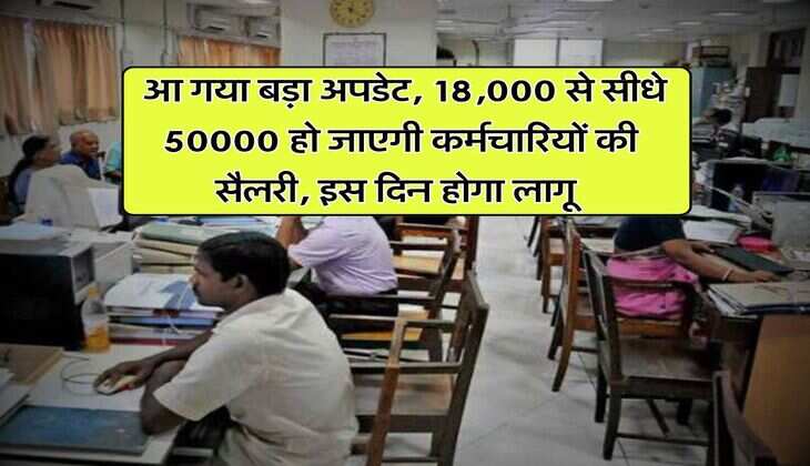 UP News : आ गया बड़ा अपडेट, 18,000 से सीधे 50000 हो जाएगी कर्मचारियों की सैलरी, इस दिन होगा लागू 