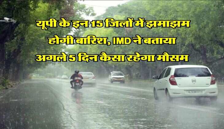 UP Weather Update : यूपी के इन 15 जिलों में झमाझम होगी बारिश, IMD ने बताया अगले 5 दिन कैसा रहेगा मौसम