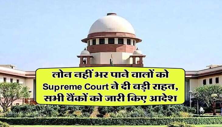 लोन नहीं भर पाने वालों को Supreme Court ने दी बड़ी राहत, सभी बैंकों को जारी किए आदेश