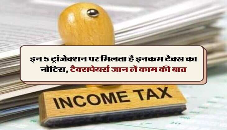 Income Tax Notice : इन 5 ट्रांजेक्शन पर मिलता है इनकम टैक्स का नोटिस, टैक्सपेयर्स जान लें काम की बात