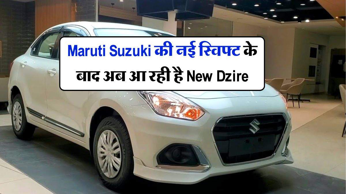 Maruti Suzuki की नई स्विफ्ट के बाद अब आ रही है New Dzire, जानिये क्या होंगे बदलाव
