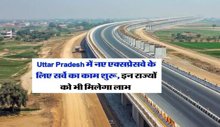 Uttar Pradesh में नए एक्सप्रेसवे के लिए सर्वे का काम शुरू, इन राज्यों को भी मिलेगा लाभ&nbsp;