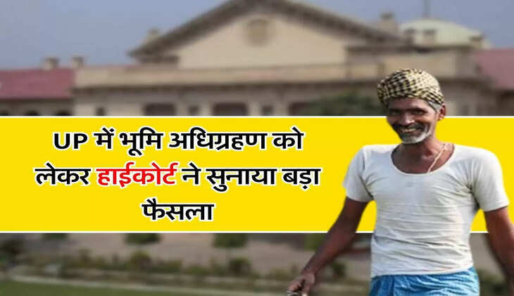 UP में भूमि अधिग्रहण को लेकर हाईकोर्ट ने सुनाया बड़ा फैसला, सरकार को दिए आदेश