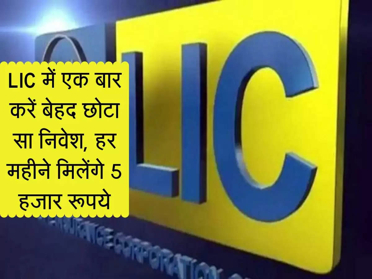 LIC में एक बार करें बेहद छोटा सा निवेश, हर महीने मिलेंगे 5 हजार रूपये