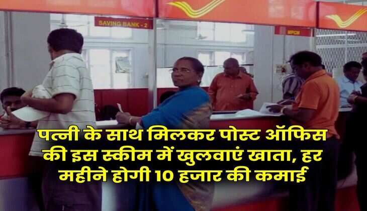 Post Office Schemes : पत्नी के साथ मिलकर पोस्ट ऑफिस की इस स्कीम में खुलवाएं खाता, हर महीने होगी 10 हजार की कमाई