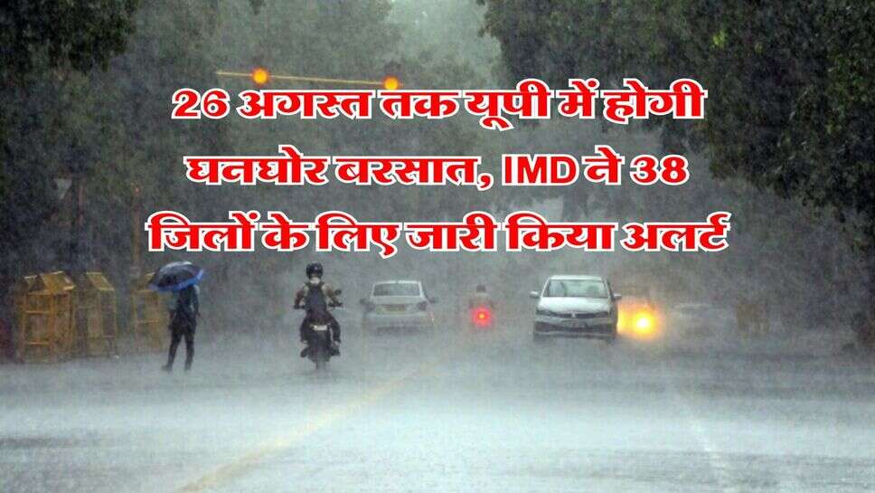 26 अगस्त तक यूपी में होगी घनघोर बरसात, IMD ने 38 जिलों के लिए जारी किया अलर्ट