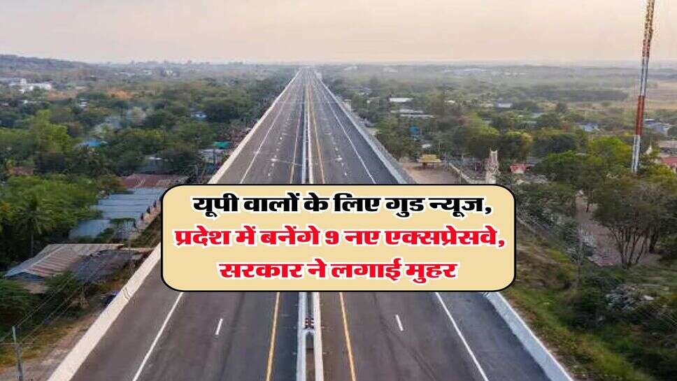 UP Expressway : यूपी वालों के लिए गुड न्यूज, प्रदेश में बनेंगे 9 नए एक्सप्रेसवे, सरकार ने लगाई मुहर&nbsp;