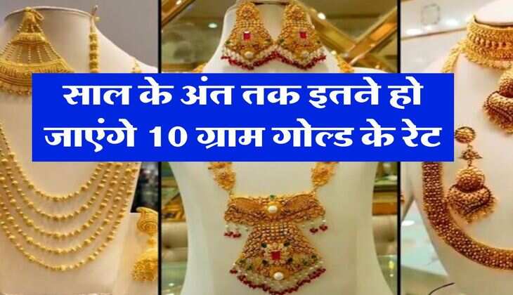 Gold Rate : साल के अंत तक इतने हो जाएंगे 10 ग्राम गोल्ड के रेट