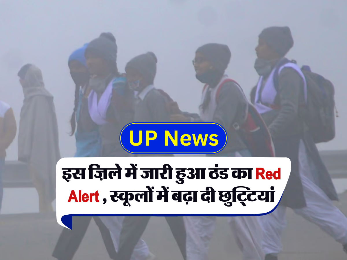 इस ज़िले में जारी हुआ ठंड का Red Alert , स्कूलों में बढ़ा दी छुट्टियां 