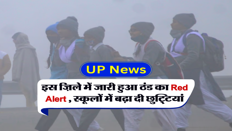 इस ज़िले में जारी हुआ ठंड का Red Alert , स्कूलों में बढ़ा दी छुट्टियां&nbsp;