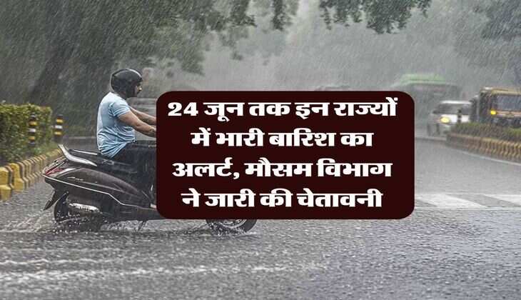 Rain Alert : 24 जून तक इन राज्यों में भारी बारिश का अलर्ट, मौसम विभाग ने जारी की चेतावनी