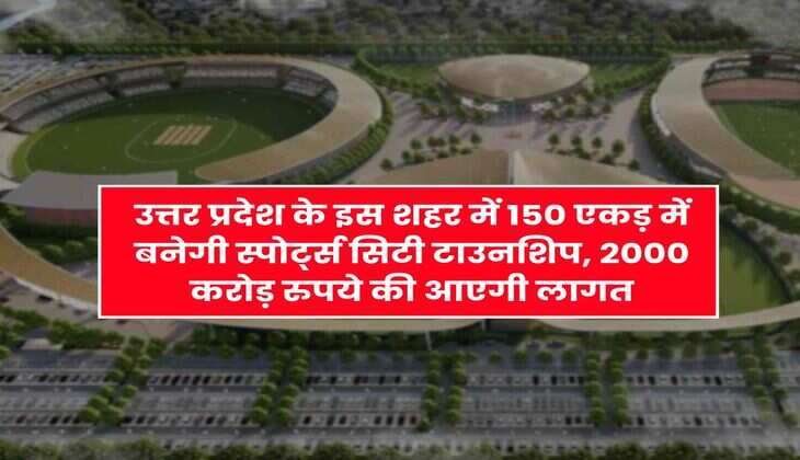 UP News : उत्तर प्रदेश के इस शहर में 150 एकड़ में बनेगी स्पोर्ट्स सिटी टाउनशिप, 2000 करोड़ रुपये की आएगी लागत