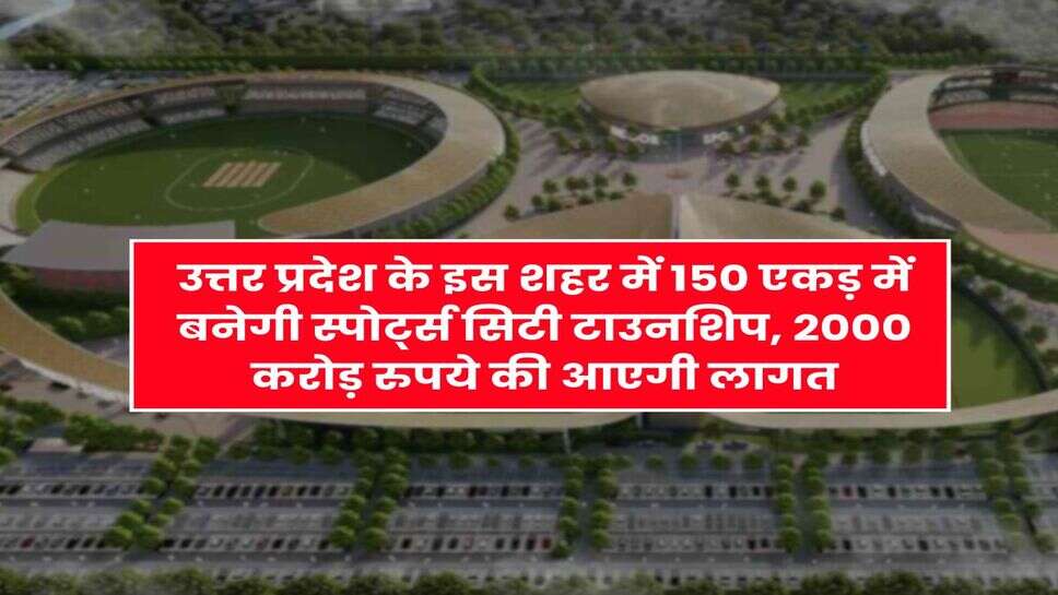 UP News : उत्तर प्रदेश के इस शहर में 150 एकड़ में बनेगी स्पोर्ट्स सिटी टाउनशिप, 2000 करोड़ रुपये की आएगी लागत