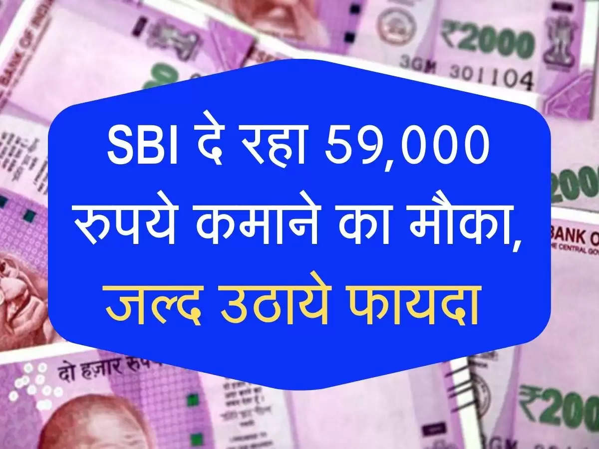 SBI दे रहा 59,000 रुपये कमाने का मौका, जल्द उठाये फायदा 