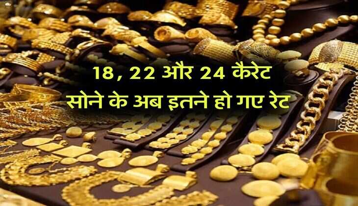 Gold Rate : 18, 22 और 24 कैरेट सोने के अब इतने हो गए रेट