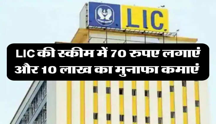 LIC की स्‍कीम में 70 रुपए लगाएं और 10 लाख का मुनाफा कमाएं 