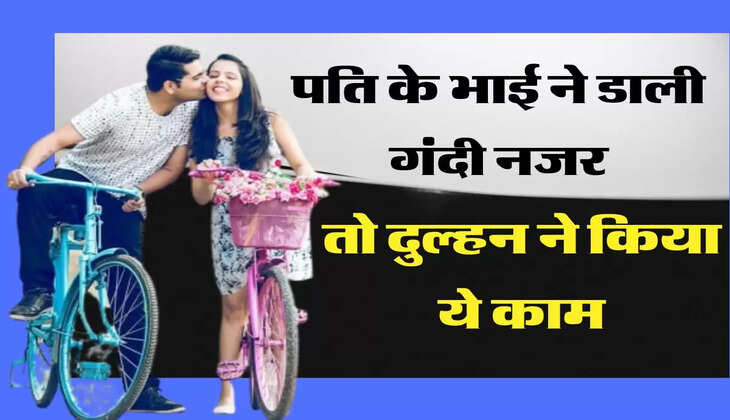 Bed Touch: पति के भाई ने डाली गंदी नजर, तो दुल्हन ने किया ये काम