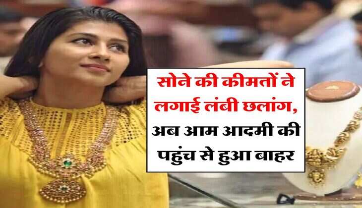 Gold Rate : सोने की कीमतों ने लगाई लंबी छलांग, अब आम आदमी की पहुंच से हुआ बाहर, इतने में मिल रहा 10 ग्राम गोल्ड