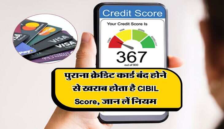 पुराना क्रेडिट कार्ड बंद होने से खराब होता है CIBIL Score, जान लें नियम