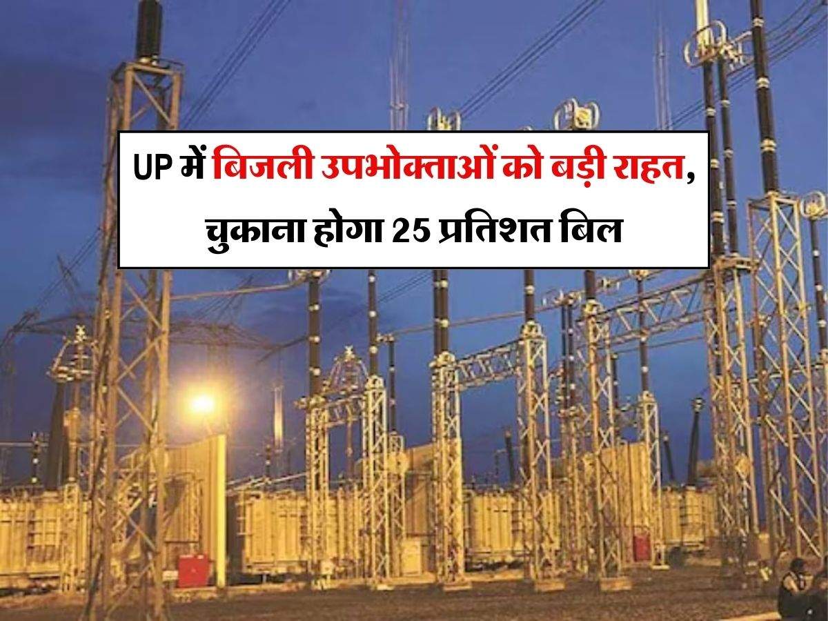 UP में बिजली उपभोक्ताओं को बड़ी राहत, चुकाना होगा 25 प्रतिशत बिल