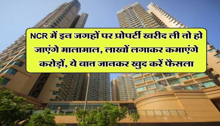 NCR में इन जगहों पर प्रोपर्टी खरीद ली तो हो जाएंगे मालामाल, लाखों लगाकर कमाएंगे करोड़ों, ये बात जानकर खुद करें फैसला