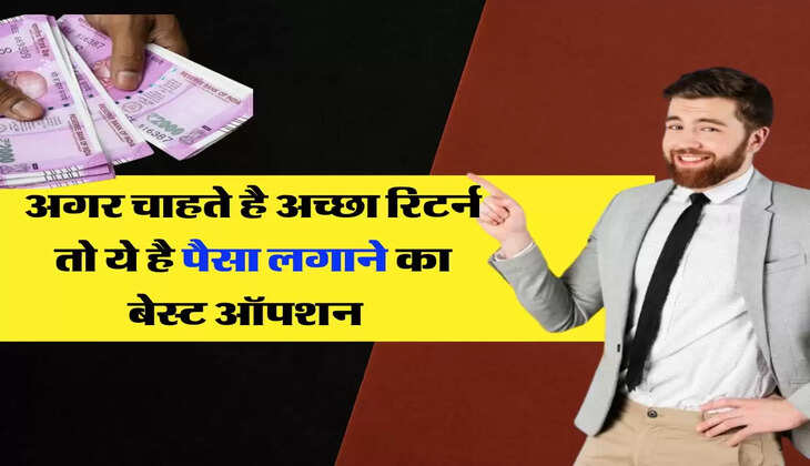 Investment Tips - अगर चाहते है अच्छा रिटर्न तो ये है पैसा लगाने का बेस्ट ऑपशन &nbsp;