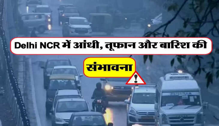 Delhi NCR में आंधी, तूफान और बारिश की संभावना, जानिए IMD का अलर्ट