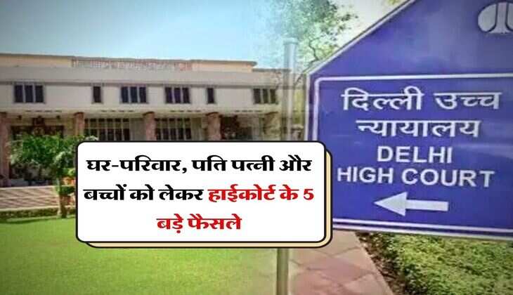 High Court Decision : घर-परिवार, पति पत्नी और बच्चों को लेकर हाईकोर्ट के 5 बड़े फैसले, जो हर किसी को जानने चाहिए