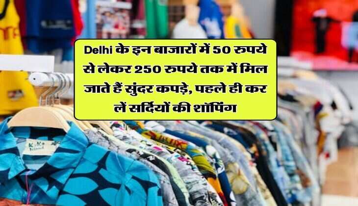Delhi के इन बाजारों में 50 रुपये से लेकर 250 रुपये तक में मिल जाते हैं सुंदर कपड़े, पहले ही कर लें सर्दियों की शॉपिंग
