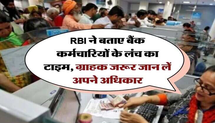 RBI ने बताए बैंक कर्मचारियों के लंच का टाइम, ग्राहक जरूर जान लें अपने अधिकार
